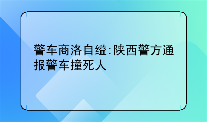 警车商洛自缢:陕西警方通报警车撞死人
