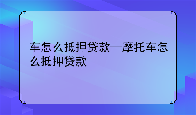 车怎么抵押贷款—摩托车怎么抵押贷款