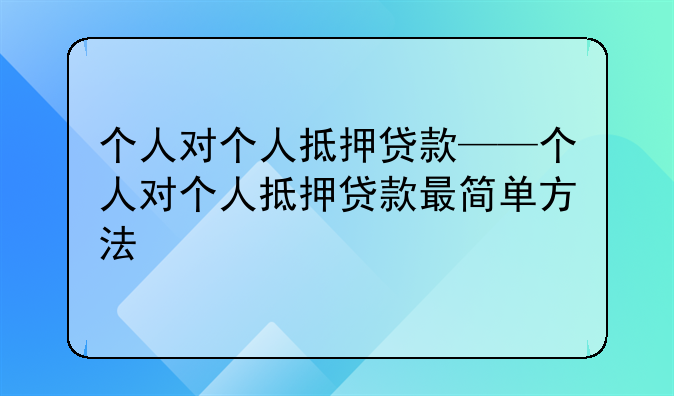个人对个人抵押贷款——个人对个人抵押贷款最简单方法