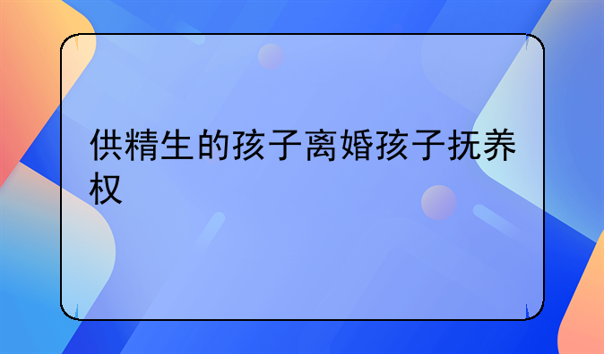 供精生的孩子离婚孩子抚养权