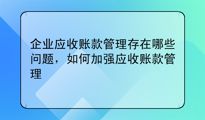 企业应收账款管理存在哪些问题，如何加强应收账款管理