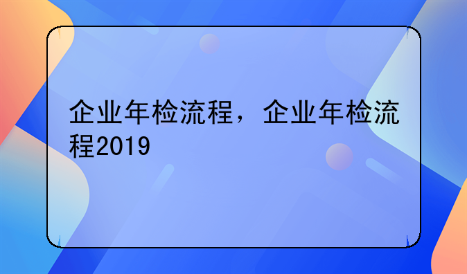 企业年检流程，企业年检流程2019