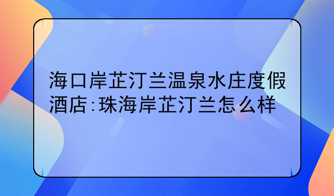 海口岸芷汀兰温泉水庄度假酒店:珠海岸芷汀兰怎么样