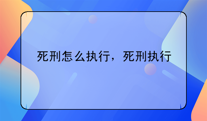 死刑怎么执行，死刑执行