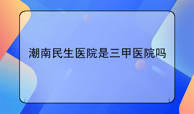 潮南民生医院是三甲医院吗