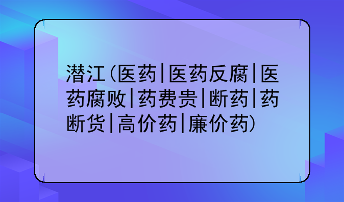 潜江(医药|医药反腐|医药腐败|药费贵|断药|药断货|高价药|廉价药)