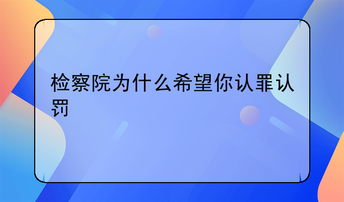 检察院为什么希望你认罪认罚