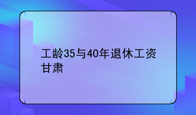 工龄35与40年退休工资甘肃
