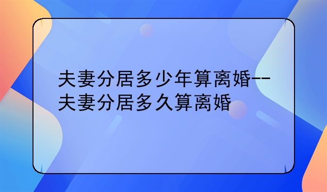 夫妻分居多少年算离婚--夫妻分居多久算离婚