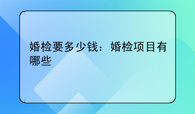 婚检要多少钱：婚检项目有哪些