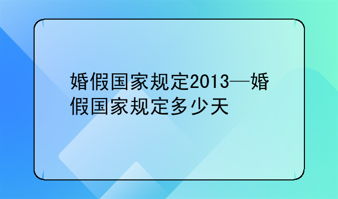 婚假国家规定2013—婚假国家规定多少天
