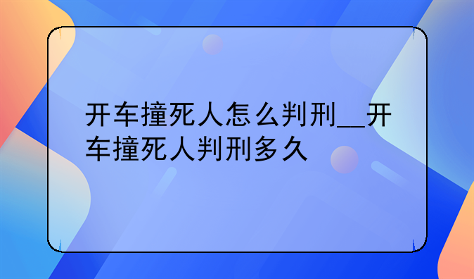开车撞死人怎么判刑__开车撞死人判刑多久