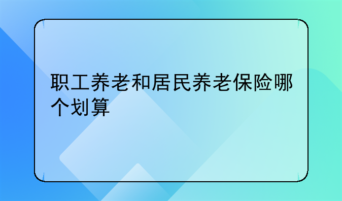 职工养老和居民养老保险哪个划算