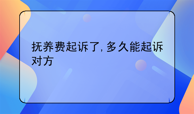 抚养费起诉了,多久能起诉对方