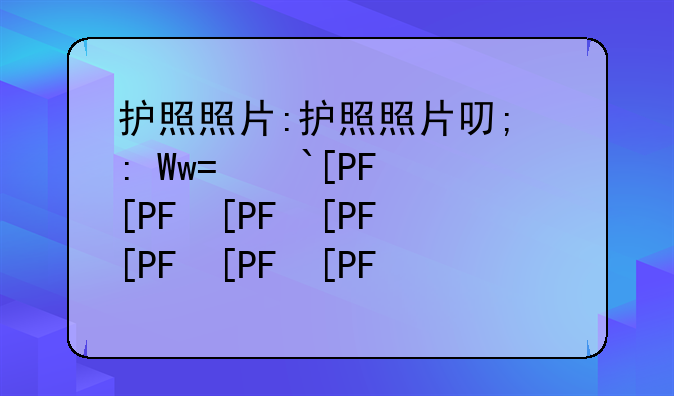 护照照片:护照照片可以化妆吗