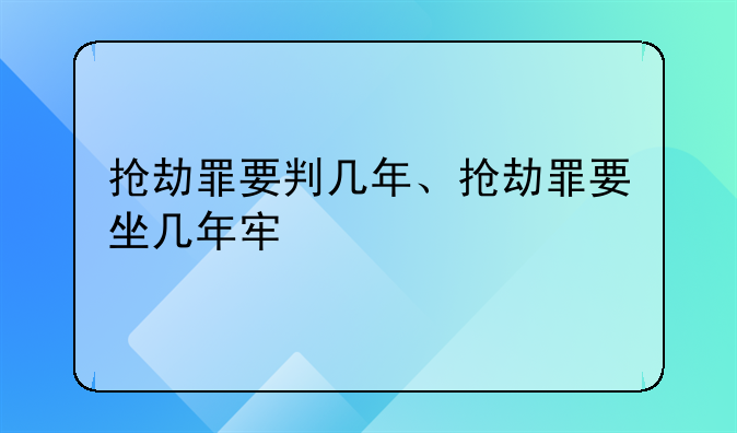 抢劫罪要判几年、抢劫罪要坐几年牢