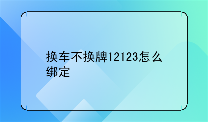 换车不换牌12123怎么绑定