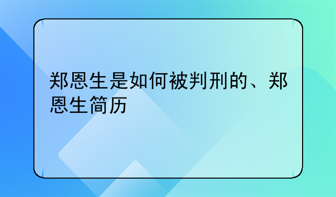 郑恩生是如何被判刑的、郑恩生简历