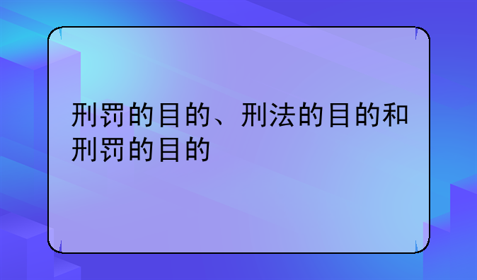 刑罚的目的、刑法的目的和刑罚的目的