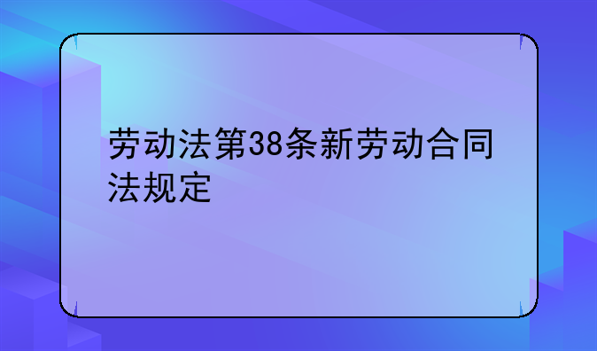 劳动法第38条新劳动合同法规定
