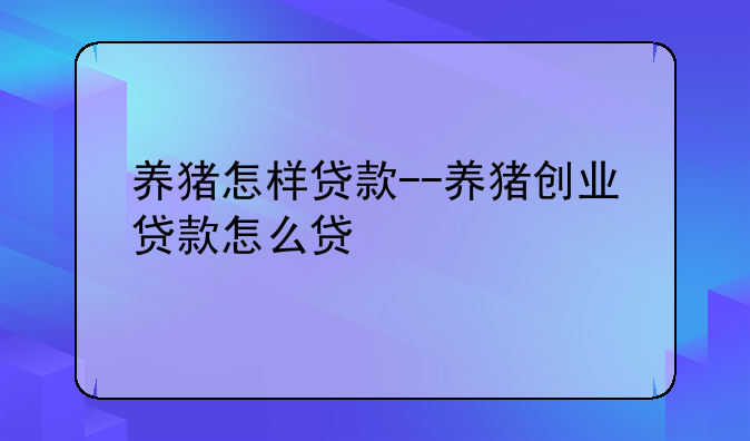 养猪怎样贷款--养猪创业贷款怎么贷