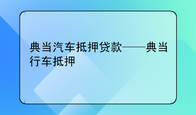 典当汽车抵押贷款——典当行车抵押