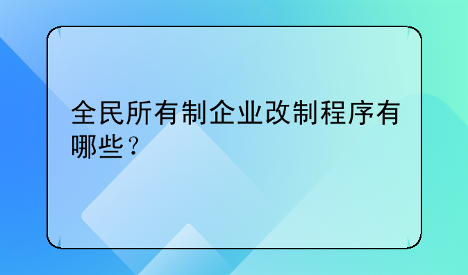 全民所有制企业改制程序有哪些？