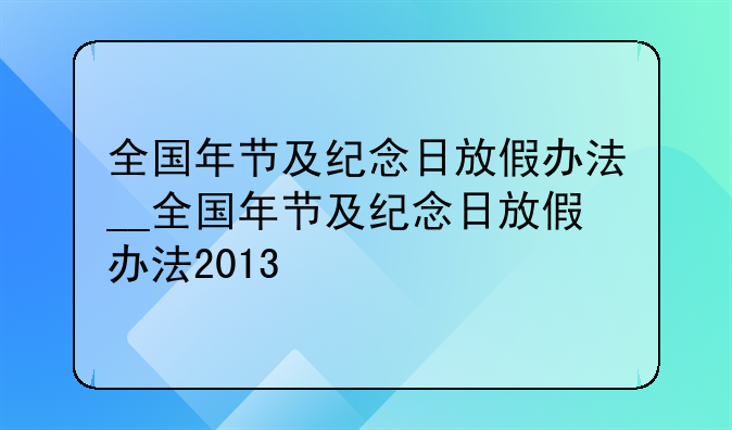 全国年节及纪念日放假办法__全国年节及纪念日放假办法2013