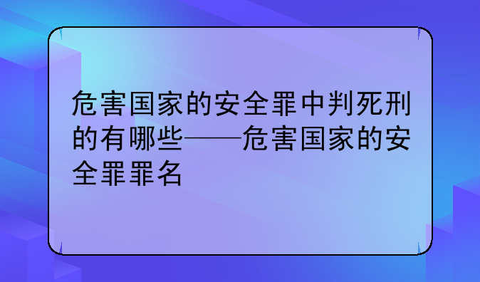 危害国家的安全罪中判死刑的有哪些——危害国家的安全罪罪名