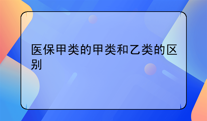 医保甲类的甲类和乙类的区别