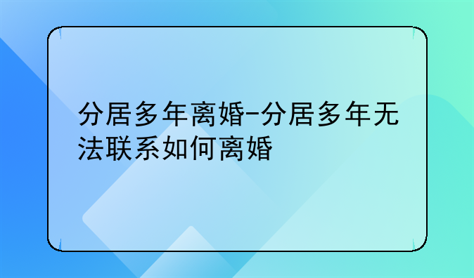 分居多年离婚-分居多年无法联系如何离婚
